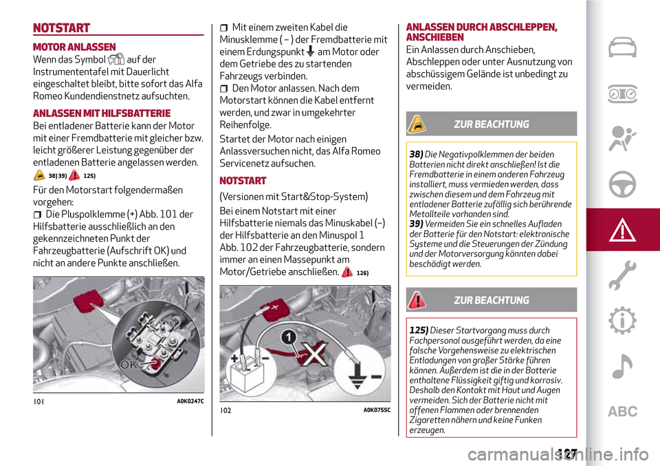 Alfa Romeo Giulietta 2017 Betriebsanleitung (in German) NOTSTART
MOTOR ANLASSEN
Wenn das Symbolauf der
Instrumententafel mit Dauerlicht
eingeschaltet bleibt, bitte sofort das Alfa
Romeo Kundendienstnetz aufsuchten.
ANLASSEN MIT HILFSBATTERIE
Bei entladener Alfa Romeo Giulietta 2017 Betriebsanleitung (in German) NOTSTART
MOTOR ANLASSEN
Wenn das Symbolauf der
Instrumententafel mit Dauerlicht
eingeschaltet bleibt, bitte sofort das Alfa
Romeo Kundendienstnetz aufsuchten.
ANLASSEN MIT HILFSBATTERIE
Bei entladener