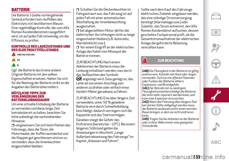 Alfa Romeo Giulietta 2017  Betriebsanleitung (in German) BATTERIE
Die Batterie 5 (siehe vorhergehende
Seiten) erfordert kein Auffüllen des
Elektrolyts mit destilliertem Wasser.
Eine regelmäßige Kontrolle, die vom Alfa
Romeo-Kundendienstnetz ausgeführt
w