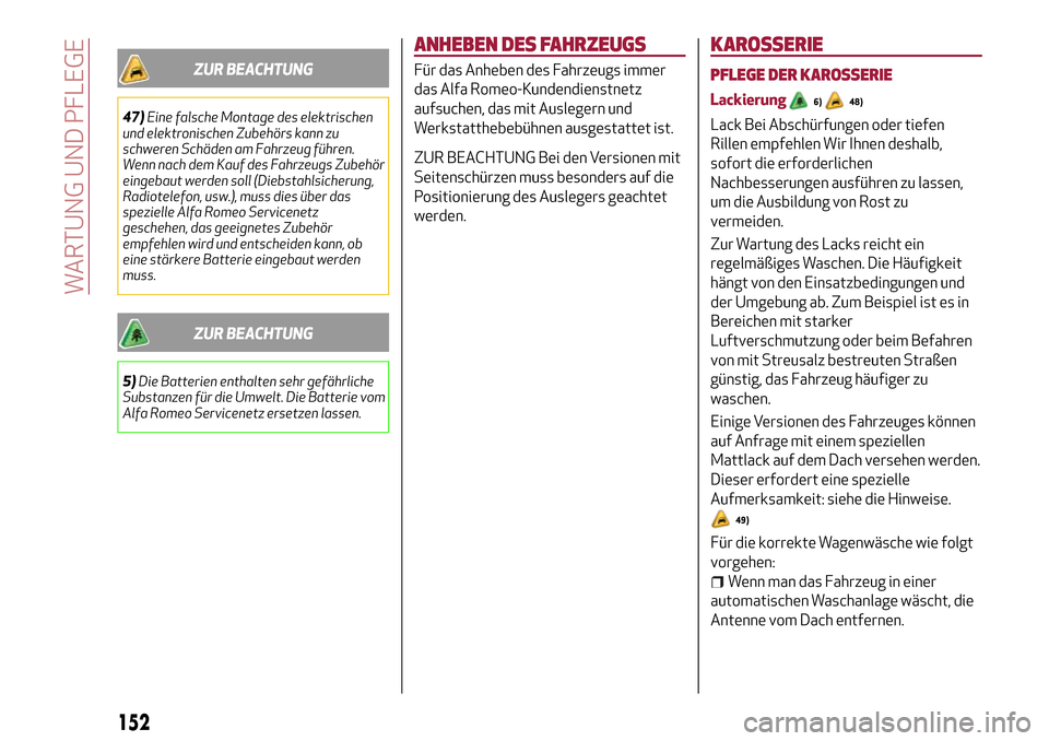 Alfa Romeo Giulietta 2017  Betriebsanleitung (in German) ZUR BEACHTUNG
47)Eine falsche Montage des elektrischen
und elektronischen Zubehörs kann zu
schweren Schäden am Fahrzeug führen.
Wenn nach dem Kauf des Fahrzeugs Zubehör
eingebaut werden soll (Dieb