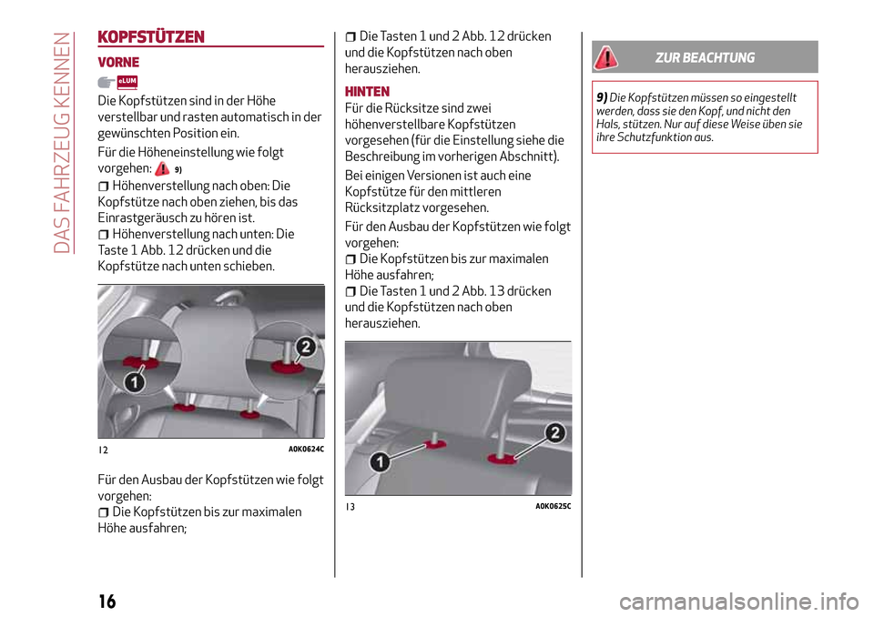 Alfa Romeo Giulietta 2017 Betriebsanleitung (in German) KOPFSTÜTZEN
VORNE
Die Kopfstützen sind in der Höhe
verstellbar und rasten automatisch in der
gewünschten Position ein.
Für die Höheneinstellung wie folgt
vorgehen:
9)
Höhenverstellung nach oben Alfa Romeo Giulietta 2017 Betriebsanleitung (in German) KOPFSTÜTZEN
VORNE
Die Kopfstützen sind in der Höhe
verstellbar und rasten automatisch in der
gewünschten Position ein.
Für die Höheneinstellung wie folgt
vorgehen:
9)
Höhenverstellung nach oben