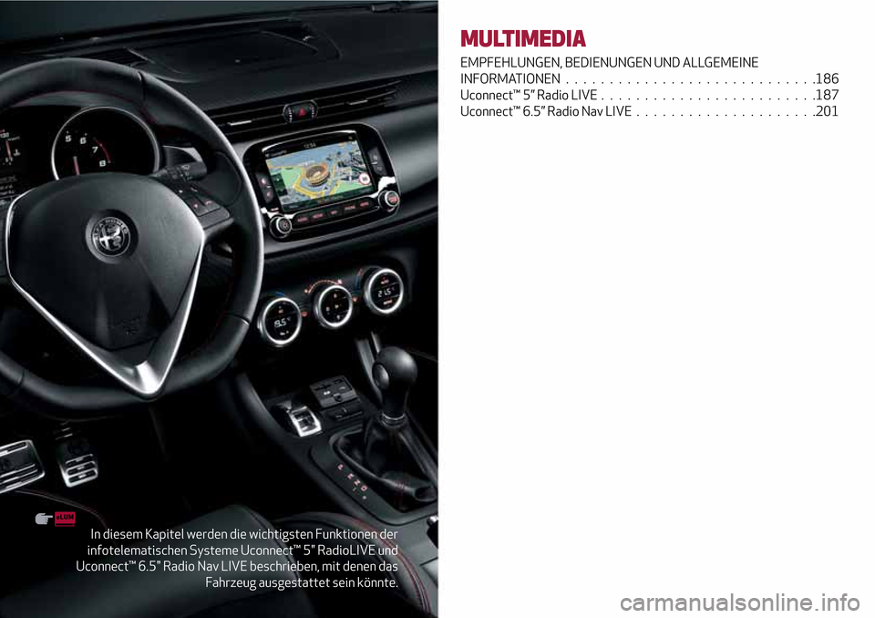 Alfa Romeo Giulietta 2017 Betriebsanleitung (in German) In diesem Kapitel werden die wichtigsten Funktionen der
infotelematischen Systeme Uconnect™ 5" RadioLIVE und
Uconnect™ 6.5" Radio Nav LIVE beschrieben, mit denen das
Fahrzeug ausgestattet sein kö Alfa Romeo Giulietta 2017 Betriebsanleitung (in German) In diesem Kapitel werden die wichtigsten Funktionen der
infotelematischen Systeme Uconnect™ 5" RadioLIVE und
Uconnect™ 6.5" Radio Nav LIVE beschrieben, mit denen das
Fahrzeug ausgestattet sein kö