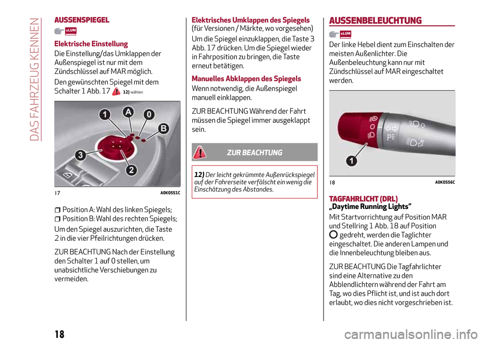 Alfa Romeo Giulietta 2017 Betriebsanleitung (in German) AUSSENSPIEGEL
Elektrische Einstellung
Die Einstellung/das Umklappen der
Außenspiegel ist nur mit dem
Zündschlüssel auf MAR möglich.
Den gewünschten Spiegel mit dem
Schalter 1 Abb. 17
12)wählen:
Alfa Romeo Giulietta 2017 Betriebsanleitung (in German) AUSSENSPIEGEL
Elektrische Einstellung
Die Einstellung/das Umklappen der
Außenspiegel ist nur mit dem
Zündschlüssel auf MAR möglich.
Den gewünschten Spiegel mit dem
Schalter 1 Abb. 17
12)wählen: