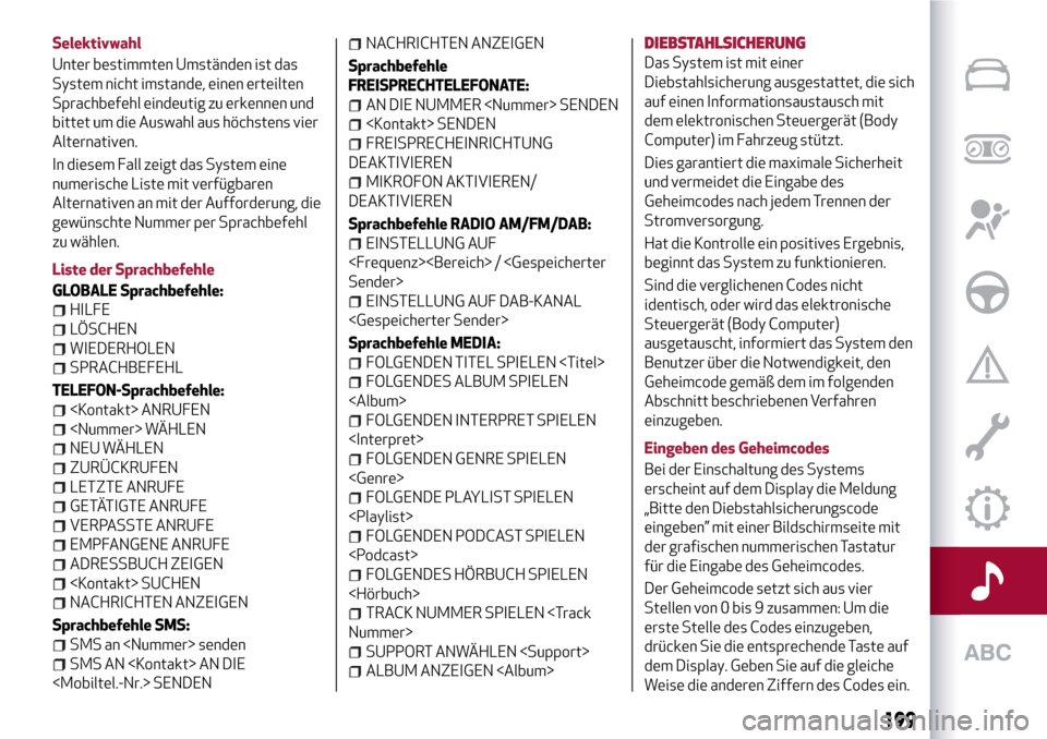 Alfa Romeo Giulietta 2017 Betriebsanleitung (in German) Selektivwahl
Unter bestimmten Umständen ist das
System nicht imstande, einen erteilten
Sprachbefehl eindeutig zu erkennen und
bittet um die Auswahl aus höchstens vier
Alternativen.
In diesem Fall ze Alfa Romeo Giulietta 2017 Betriebsanleitung (in German) Selektivwahl
Unter bestimmten Umständen ist das
System nicht imstande, einen erteilten
Sprachbefehl eindeutig zu erkennen und
bittet um die Auswahl aus höchstens vier
Alternativen.
In diesem Fall ze