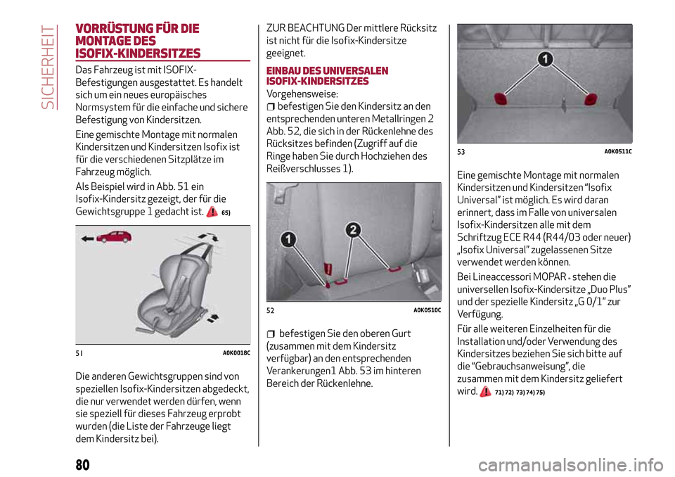 Alfa Romeo Giulietta 2017  Betriebsanleitung (in German) VORRÜSTUNG FÜR DIE
MONTAGE DES
ISOFIX-KINDERSITZES
Das Fahrzeug ist mit ISOFIX-
Befestigungen ausgestattet. Es handelt
sich um ein neues europäisches
Normsystem für die einfache und sichere
Befest