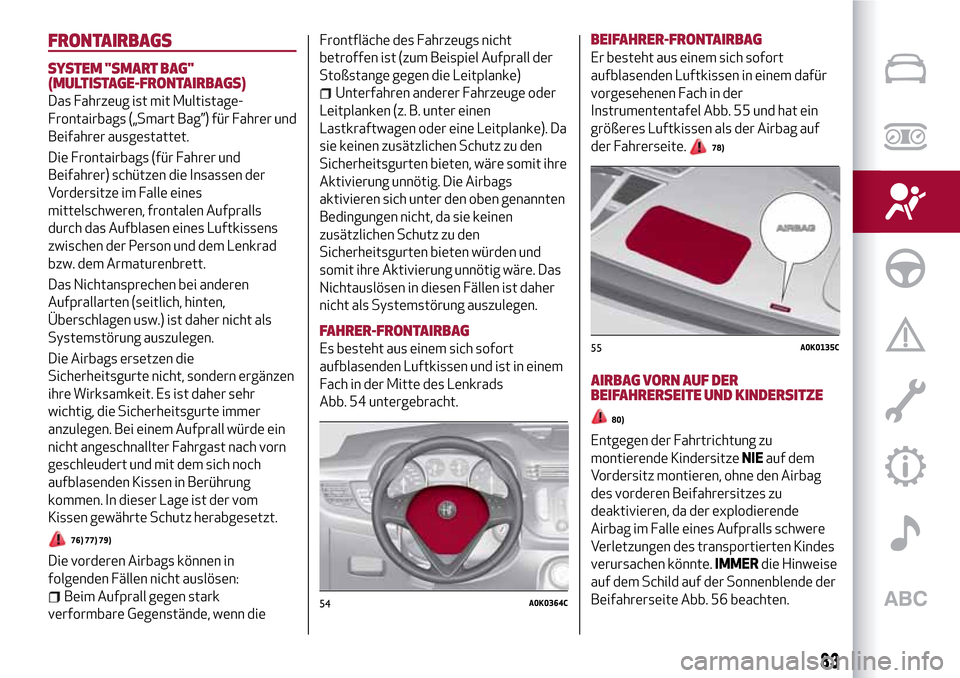 Alfa Romeo Giulietta 2017  Betriebsanleitung (in German) FRONTAIRBAGS
SYSTEM "SMART BAG"
(MULTISTAGE-FRONTAIRBAGS)
Das Fahrzeug ist mit Multistage-
Frontairbags („Smart Bag”) für Fahrer und
Beifahrer ausgestattet.
Die Frontairbags (für Fahrer und
Beif