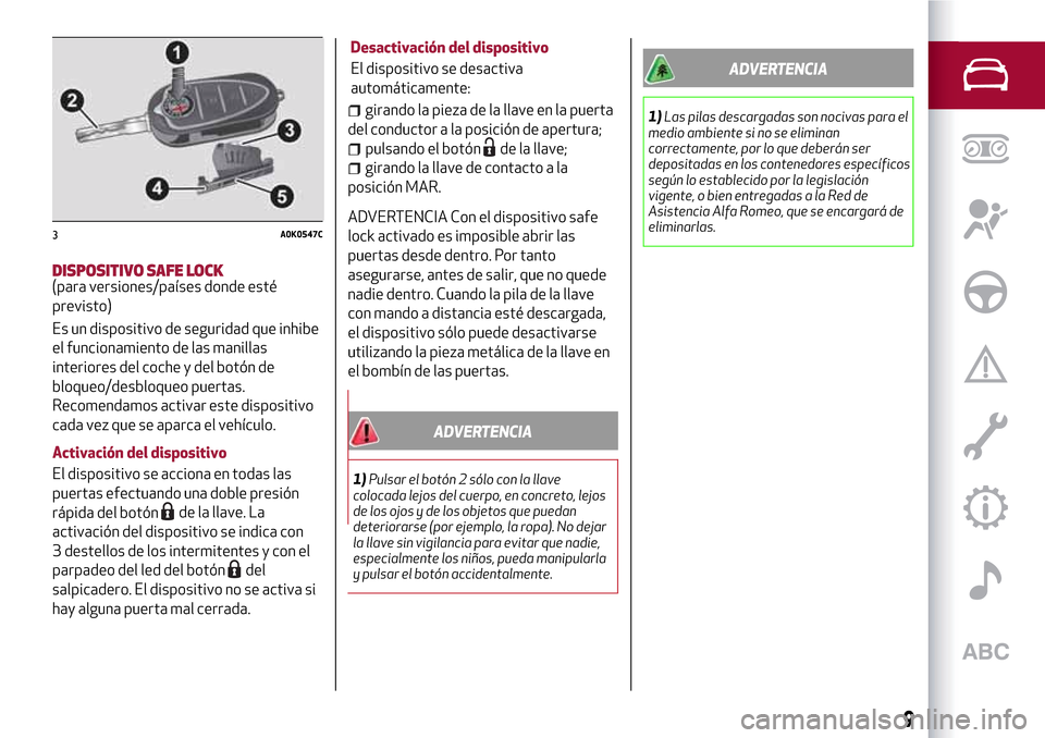 Alfa Romeo Giulietta 2017 Manual del propietario (in Spanish) DISPOSITIVO SAFE LOCK(para versiones/países donde esté
previsto)
Es un dispositivo de seguridad que inhibe
el funcionamiento de las manillas
interiores del coche y del botón de
bloqueo/desbloqueo p Alfa Romeo Giulietta 2017 Manual del propietario (in Spanish) DISPOSITIVO SAFE LOCK(para versiones/países donde esté
previsto)
Es un dispositivo de seguridad que inhibe
el funcionamiento de las manillas
interiores del coche y del botón de
bloqueo/desbloqueo p