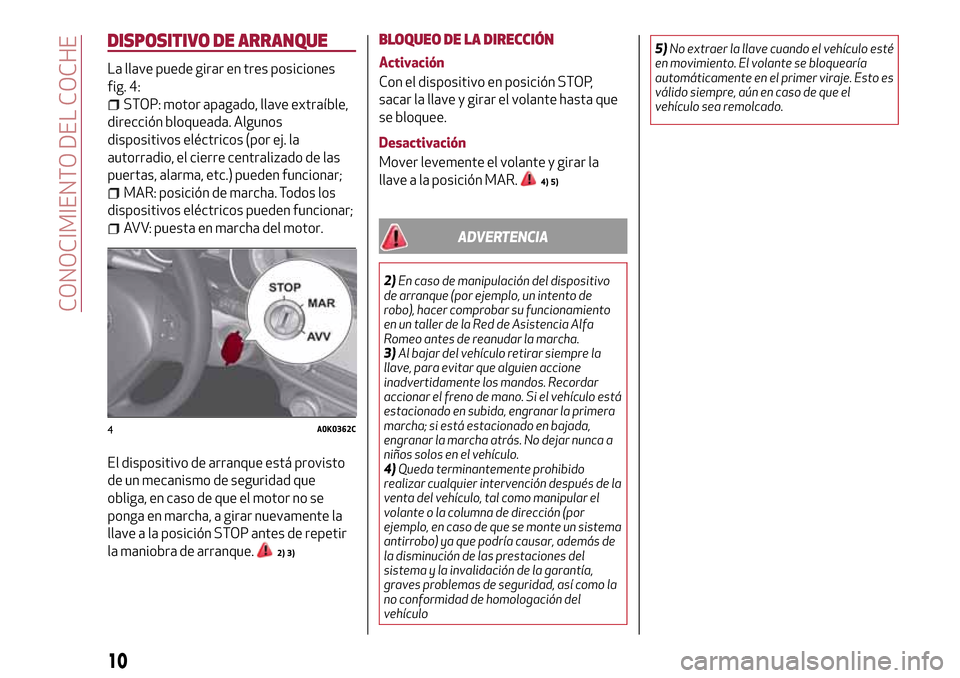 Alfa Romeo Giulietta 2017 Manual del propietario (in Spanish) DISPOSITIVO DE ARRANQUE
La llave puede girar en tres posiciones
fig. 4:
STOP: motor apagado, llave extraíble,
dirección bloqueada. Algunos
dispositivos eléctricos (por ej. la
autorradio, el cierre Alfa Romeo Giulietta 2017 Manual del propietario (in Spanish) DISPOSITIVO DE ARRANQUE
La llave puede girar en tres posiciones
fig. 4:
STOP: motor apagado, llave extraíble,
dirección bloqueada. Algunos
dispositivos eléctricos (por ej. la
autorradio, el cierre