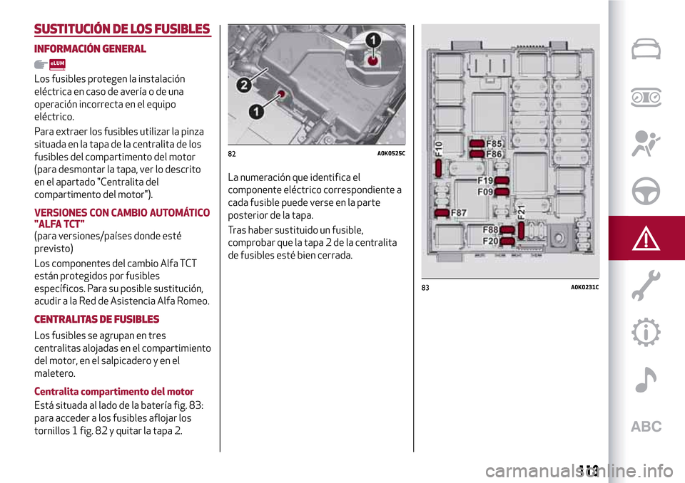 Alfa Romeo Giulietta 2017  Manual del propietario (in Spanish) SUSTITUCIÓN DE LOS FUSIBLES
INFORMACIÓN GENERAL
Los fusibles protegen la instalación
eléctrica en caso de avería o de una
operación incorrecta en el equipo
eléctrico.
Para extraer los fusibles 