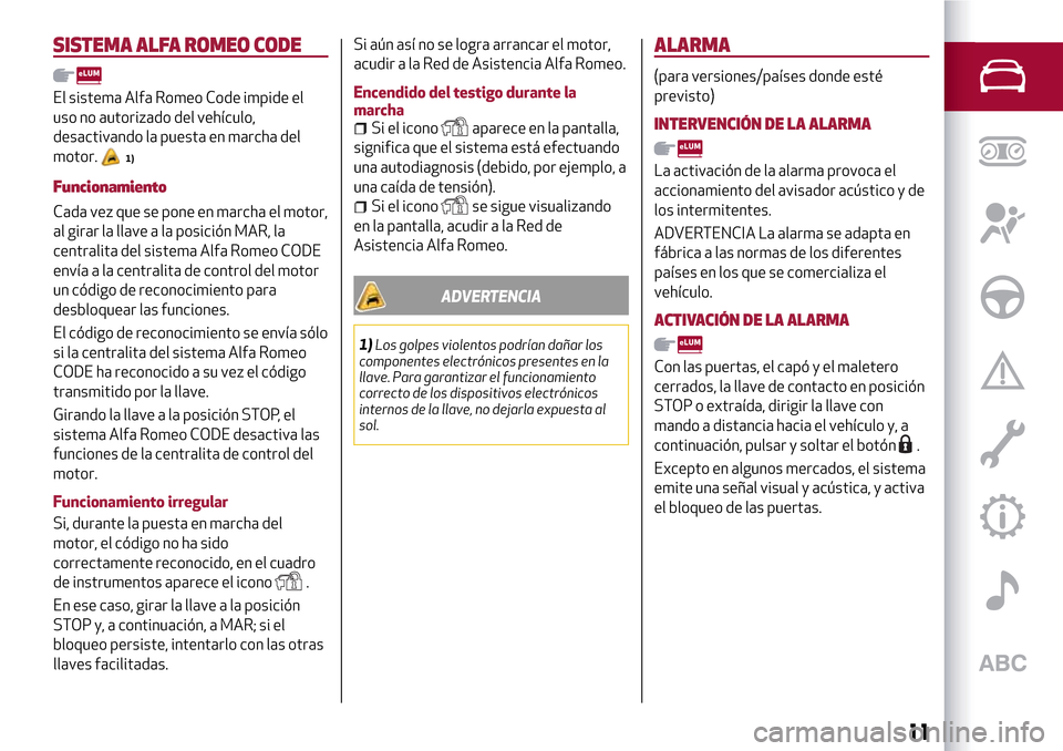 Alfa Romeo Giulietta 2017 Manual del propietario (in Spanish) SISTEMA ALFA ROMEO CODE
El sistema Alfa Romeo Code impide el
uso no autorizado del vehículo,
desactivando la puesta en marcha del
motor.
1)
Funcionamiento
Cada vez que se pone en marcha el motor,
al Alfa Romeo Giulietta 2017 Manual del propietario (in Spanish) SISTEMA ALFA ROMEO CODE
El sistema Alfa Romeo Code impide el
uso no autorizado del vehículo,
desactivando la puesta en marcha del
motor.
1)
Funcionamiento
Cada vez que se pone en marcha el motor,
al