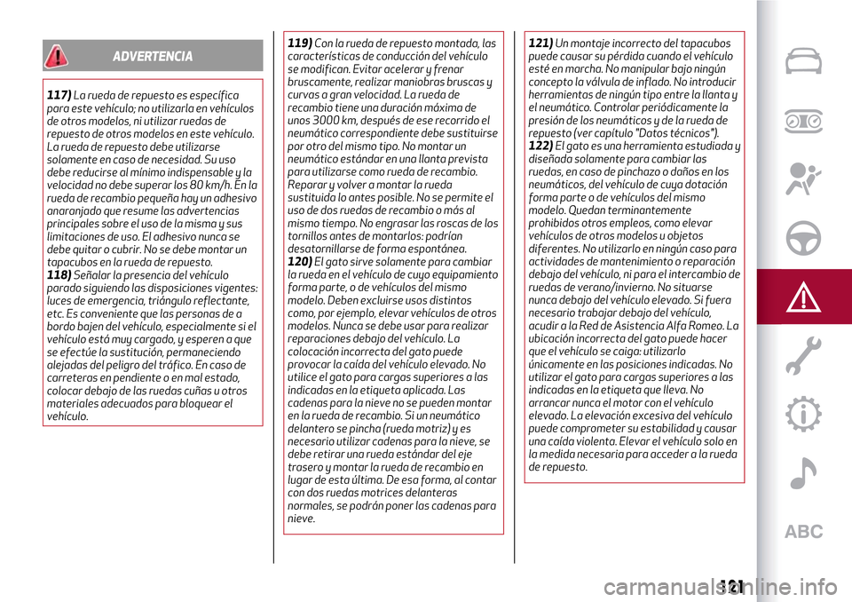 Alfa Romeo Giulietta 2017  Manual del propietario (in Spanish) ADVERTENCIA
117)La rueda de repuesto es específica
para este vehículo; no utilizarla en vehículos
de otros modelos, ni utilizar ruedas de
repuesto de otros modelos en este vehículo.
La rueda de re