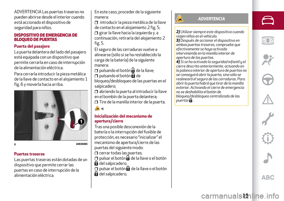 Alfa Romeo Giulietta 2017 Manual del propietario (in Spanish) ADVERTENCIA Las puertas traseras no
pueden abrirse desde el interior cuando
está accionado el dispositivo de
seguridad para niños.
DISPOSITIVO DE EMERGENCIA DE
BLOQUEO DE PUERTAS
Puerta del pasajero Alfa Romeo Giulietta 2017 Manual del propietario (in Spanish) ADVERTENCIA Las puertas traseras no
pueden abrirse desde el interior cuando
está accionado el dispositivo de
seguridad para niños.
DISPOSITIVO DE EMERGENCIA DE
BLOQUEO DE PUERTAS
Puerta del pasajero