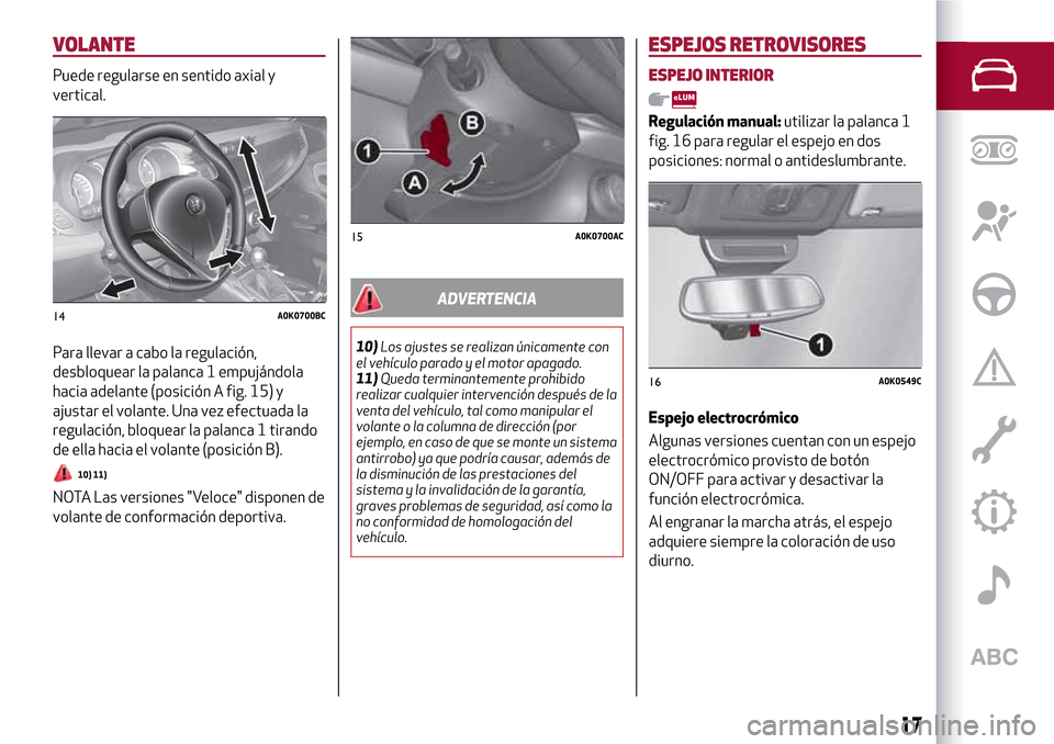 Alfa Romeo Giulietta 2017 Manual del propietario (in Spanish) VOLANTE
Puede regularse en sentido axial y
vertical.
Para llevar a cabo la regulación,
desbloquear la palanca 1 empujándola
hacia adelante (posición A fig. 15) y
ajustar el volante. Una vez efectua Alfa Romeo Giulietta 2017 Manual del propietario (in Spanish) VOLANTE
Puede regularse en sentido axial y
vertical.
Para llevar a cabo la regulación,
desbloquear la palanca 1 empujándola
hacia adelante (posición A fig. 15) y
ajustar el volante. Una vez efectua