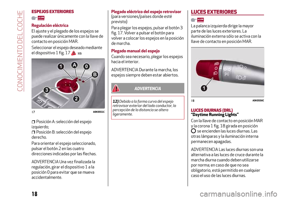 Alfa Romeo Giulietta 2017 Manual del propietario (in Spanish) ESPEJOS EXTERIORES
Regulación eléctrica
El ajuste y el plegado de los espejos se
puede realizar únicamente con la llave de
contacto en posición MAR.
Seleccionar el espejo deseado mediante
el dispo Alfa Romeo Giulietta 2017 Manual del propietario (in Spanish) ESPEJOS EXTERIORES
Regulación eléctrica
El ajuste y el plegado de los espejos se
puede realizar únicamente con la llave de
contacto en posición MAR.
Seleccionar el espejo deseado mediante
el dispo