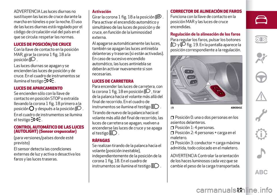 Alfa Romeo Giulietta 2017 Manual del propietario (in Spanish) ADVERTENCIA Las luces diurnas no
sustituyen las luces de cruce durante la
marcha en túneles o por la noche. El uso
de las luces diurnas está regulado por el
código de circulación vial del país en Alfa Romeo Giulietta 2017 Manual del propietario (in Spanish) ADVERTENCIA Las luces diurnas no
sustituyen las luces de cruce durante la
marcha en túneles o por la noche. El uso
de las luces diurnas está regulado por el
código de circulación vial del país en