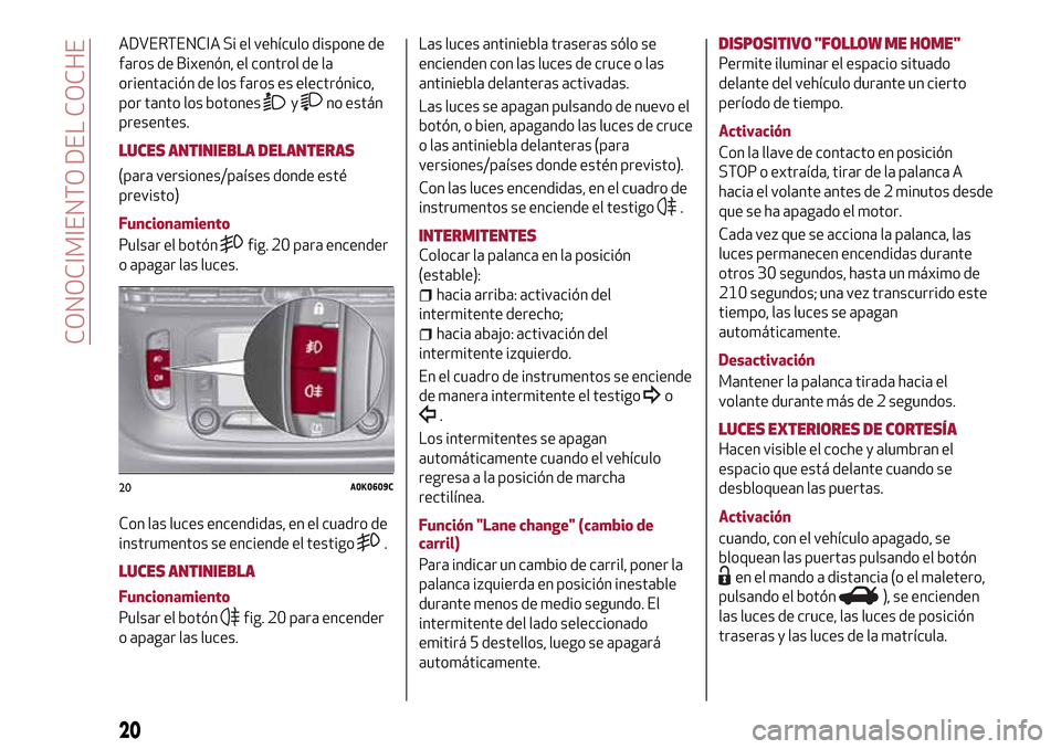 Alfa Romeo Giulietta 2017 Manual del propietario (in Spanish) ADVERTENCIA Si el vehículo dispone de
faros de Bixenón, el control de la
orientación de los faros es electrónico,
por tanto los botones
yno están
presentes.
LUCES ANTINIEBLA DELANTERAS
(para vers Alfa Romeo Giulietta 2017 Manual del propietario (in Spanish) ADVERTENCIA Si el vehículo dispone de
faros de Bixenón, el control de la
orientación de los faros es electrónico,
por tanto los botones
yno están
presentes.
LUCES ANTINIEBLA DELANTERAS
(para vers