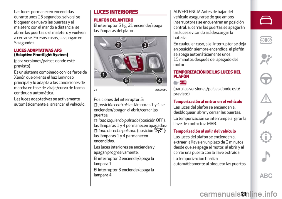 Alfa Romeo Giulietta 2017 Manual del propietario (in Spanish) Las luces permanecen encendidas
durante unos 25 segundos, salvo si se
bloquean de nuevo las puertas y el
maletero con el mando a distancia, se
abren las puertas o el maletero y vuelven
a cerrarse. En Alfa Romeo Giulietta 2017 Manual del propietario (in Spanish) Las luces permanecen encendidas
durante unos 25 segundos, salvo si se
bloquean de nuevo las puertas y el
maletero con el mando a distancia, se
abren las puertas o el maletero y vuelven
a cerrarse. En