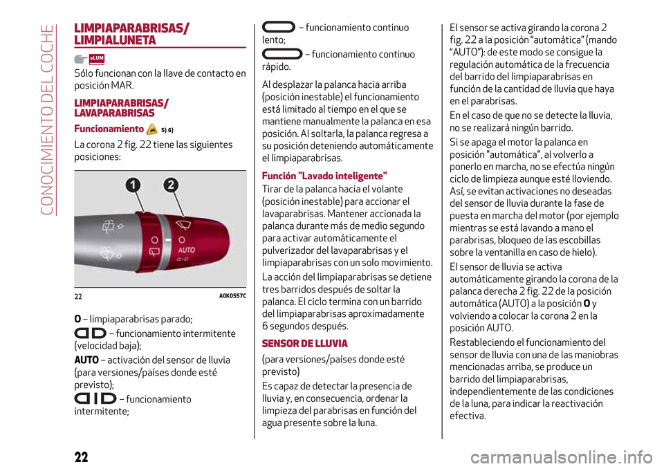 Alfa Romeo Giulietta 2017 Manual del propietario (in Spanish) LIMPIAPARABRISAS/
LIMPIALUNETA
Sólo funcionan con la llave de contacto en
posición MAR.
LIMPIAPARABRISAS/
LAVAPARABRISAS
Funcionamiento5) 6)
La corona 2 fig. 22 tiene las siguientes
posiciones:
O– Alfa Romeo Giulietta 2017 Manual del propietario (in Spanish) LIMPIAPARABRISAS/
LIMPIALUNETA
Sólo funcionan con la llave de contacto en
posición MAR.
LIMPIAPARABRISAS/
LAVAPARABRISAS
Funcionamiento5) 6)
La corona 2 fig. 22 tiene las siguientes
posiciones:
O–