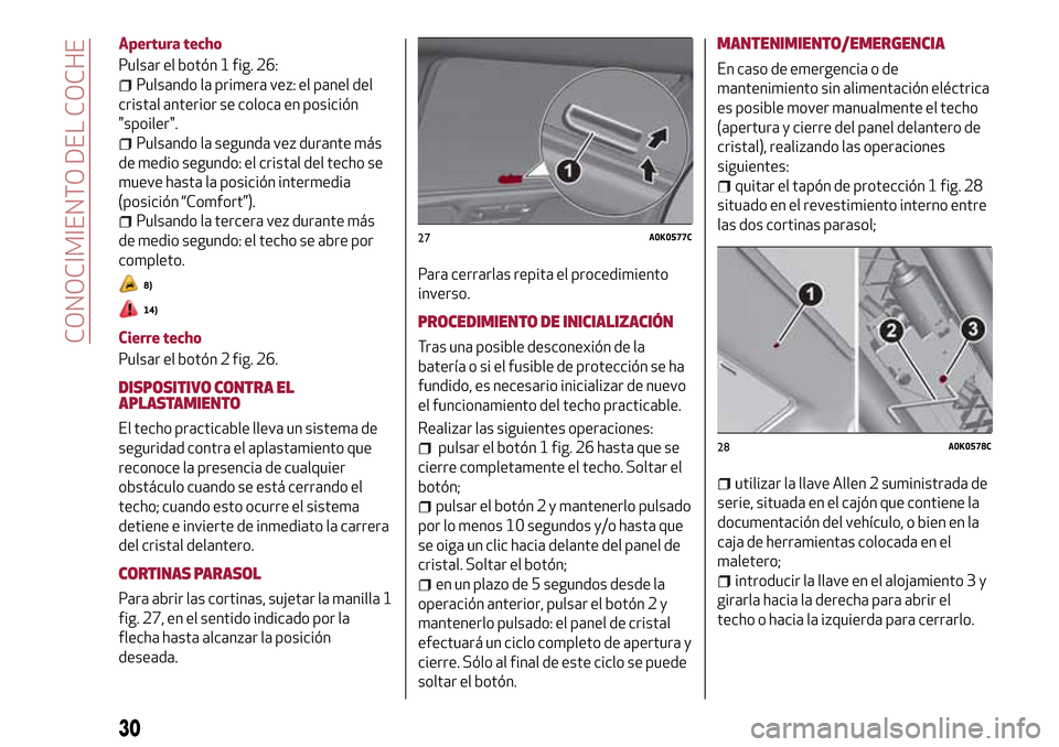 Alfa Romeo Giulietta 2017 Manual del propietario (in Spanish) Apertura techo
Pulsar el botón 1 fig. 26:
Pulsando la primera vez: el panel del
cristal anterior se coloca en posición
"spoiler".
Pulsando la segunda vez durante más
de medio segundo: el cristal de Alfa Romeo Giulietta 2017 Manual del propietario (in Spanish) Apertura techo
Pulsar el botón 1 fig. 26:
Pulsando la primera vez: el panel del
cristal anterior se coloca en posición
"spoiler".
Pulsando la segunda vez durante más
de medio segundo: el cristal de