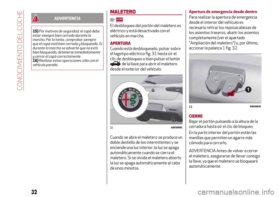 Alfa Romeo Giulietta 2017 Manual del propietario (in Spanish) ADVERTENCIA
15)Por motivos de seguridad, el capó debe
estar siempre bien cerrado durante la
marcha. Por lo tanto, comprobar siempre
que el capó esté bien cerrado y bloqueado. Si
durante la marcha s Alfa Romeo Giulietta 2017 Manual del propietario (in Spanish) ADVERTENCIA
15)Por motivos de seguridad, el capó debe
estar siempre bien cerrado durante la
marcha. Por lo tanto, comprobar siempre
que el capó esté bien cerrado y bloqueado. Si
durante la marcha s