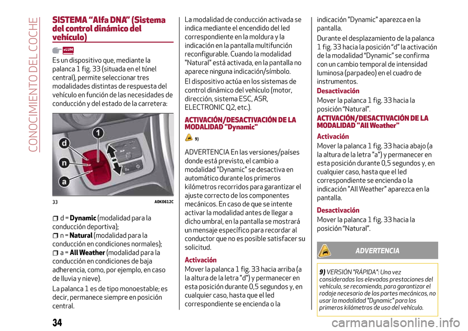 Alfa Romeo Giulietta 2017 Manual del propietario (in Spanish) SISTEMA “Alfa DNA” (Sistema
del control dinámico del
vehículo)
Es un dispositivo que, mediante la
palanca 1 fig. 33 (situada en el túnel
central), permite seleccionar tres
modalidades distintas Alfa Romeo Giulietta 2017 Manual del propietario (in Spanish) SISTEMA “Alfa DNA” (Sistema
del control dinámico del
vehículo)
Es un dispositivo que, mediante la
palanca 1 fig. 33 (situada en el túnel
central), permite seleccionar tres
modalidades distintas