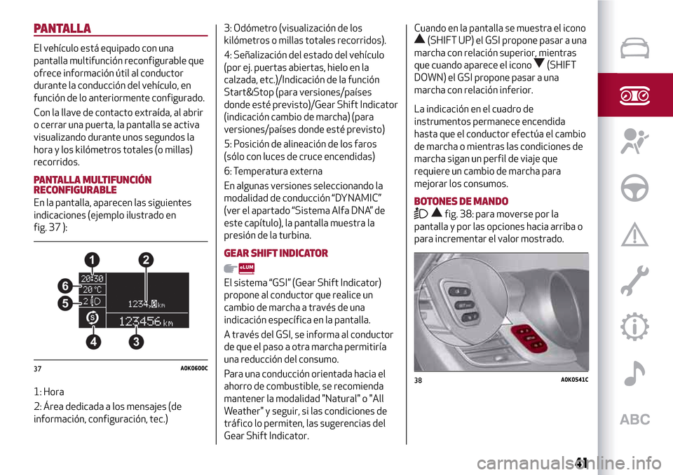 Alfa Romeo Giulietta 2017 Manual del propietario (in Spanish) PANTALLA
El vehículo está equipado con una
pantalla multifunción reconfigurable que
ofrece información útil al conductor
durante la conducción del vehículo, en
función de lo anteriormente conf Alfa Romeo Giulietta 2017 Manual del propietario (in Spanish) PANTALLA
El vehículo está equipado con una
pantalla multifunción reconfigurable que
ofrece información útil al conductor
durante la conducción del vehículo, en
función de lo anteriormente conf