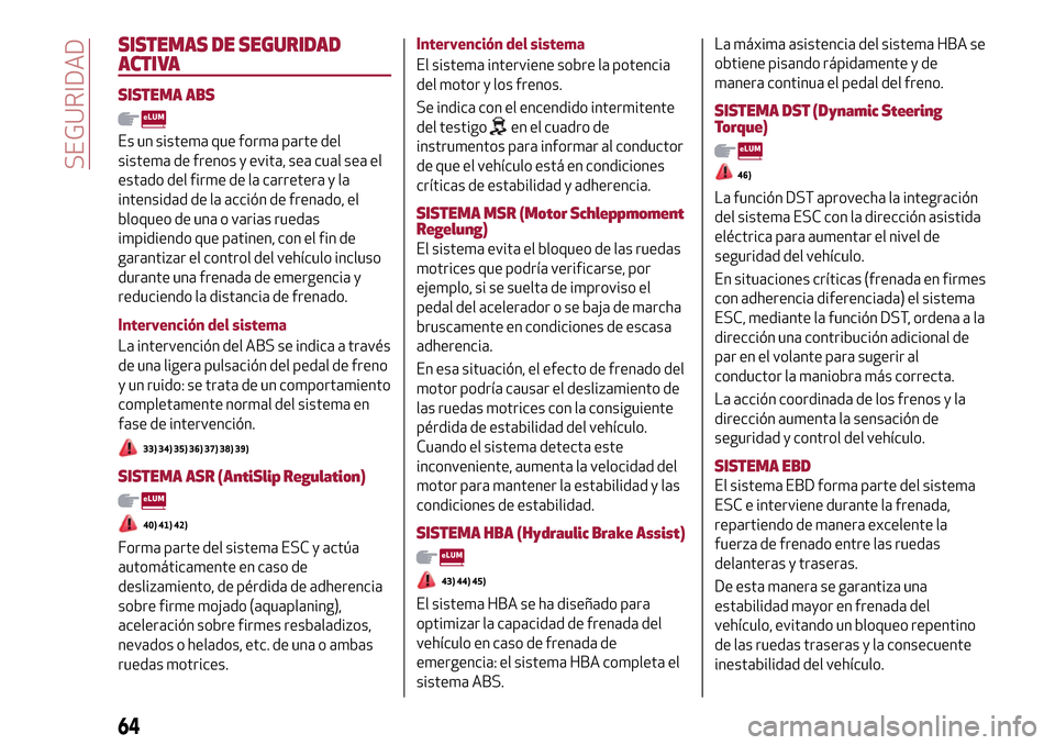 Alfa Romeo Giulietta 2017 Manual del propietario (in Spanish) SISTEMAS DE SEGURIDAD
ACTIVA
SISTEMA ABS
Es un sistema que forma parte del
sistema de frenos y evita, sea cual sea el
estado del firme de la carretera y la
intensidad de la acción de frenado, el
bloq Alfa Romeo Giulietta 2017 Manual del propietario (in Spanish) SISTEMAS DE SEGURIDAD
ACTIVA
SISTEMA ABS
Es un sistema que forma parte del
sistema de frenos y evita, sea cual sea el
estado del firme de la carretera y la
intensidad de la acción de frenado, el
bloq