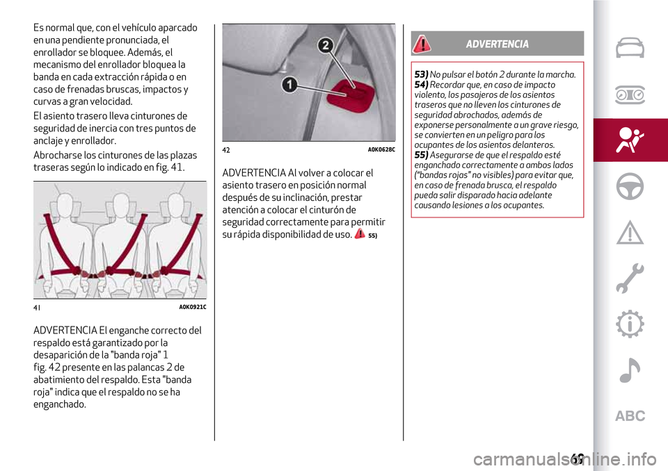 Alfa Romeo Giulietta 2017  Manual del propietario (in Spanish) Es normal que, con el vehículo aparcado
en una pendiente pronunciada, el
enrollador se bloquee. Además, el
mecanismo del enrollador bloquea la
banda en cada extracción rápida o en
caso de frenadas