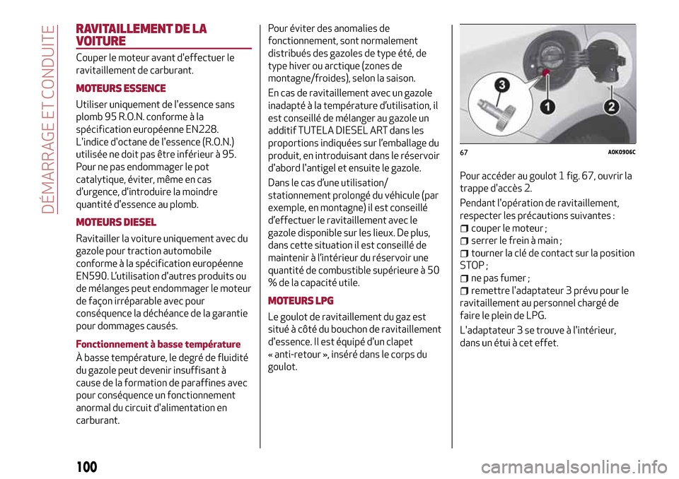 Alfa Romeo Giulietta 2017  Manuel du propriétaire (in French) RAVITAILLEMENT DE LA
VOITURE
Couper le moteur avant deffectuer le
ravitaillement de carburant.
MOTEURS ESSENCE
Utiliser uniquement de lessence sans
plomb 95 R.O.N. conforme à la
spécification euro
