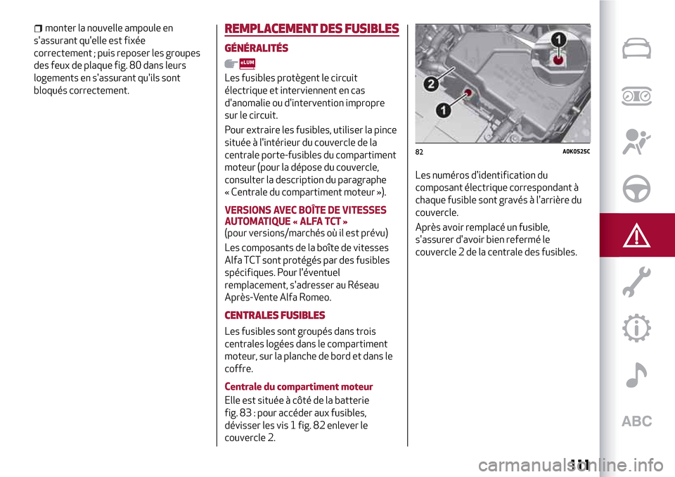 Alfa Romeo Giulietta 2017  Manuel du propriétaire (in French) monter la nouvelle ampoule en
sassurant quelle est fixée
correctement ; puis reposer les groupes
des feux de plaque fig. 80 dans leurs
logements en sassurant quils sont
bloqués correctement.REMP