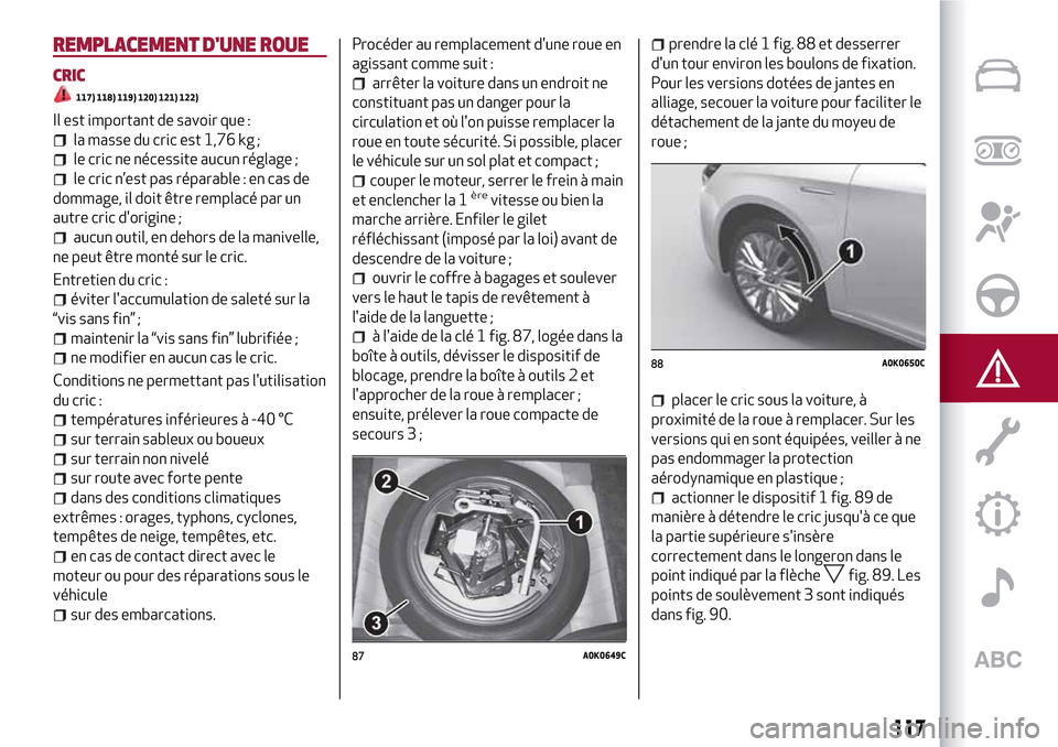 Alfa Romeo Giulietta 2017  Manuel du propriétaire (in French) REMPLACEMENT DUNE ROUE
CRIC
117) 118) 119) 120) 121) 122)
Il est important de savoir que :
la masse du cric est 1,76 kg ;
le cric ne nécessite aucun réglage ;
le cric n’est pas réparable : en ca