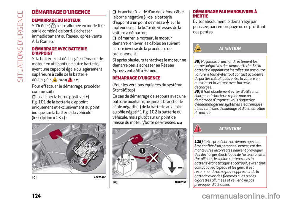 Alfa Romeo Giulietta 2017  Manuel du propriétaire (in French) DÉMARRAGE DURGENCE
DÉMARRAGE DU MOTEUR
Si licônereste allumée en mode fixe
sur le combiné de bord, sadresser
immédiatement au Réseau après-vente
Alfa Romeo.
DÉMARRAGE AVEC BATTERIE
DAPPOI