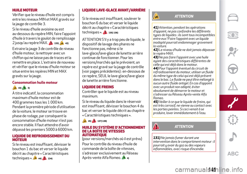 Alfa Romeo Giulietta 2017  Manuel du propriétaire (in French) HUILE MOTEUR
Vérifier que le niveau dhuile est compris
entre les niveaux MIN et MAX gravés sur
la jauge de contrôle 3.
Si le niveau dhuile avoisine ou est
au-dessous du repère MIN, faire lappoi