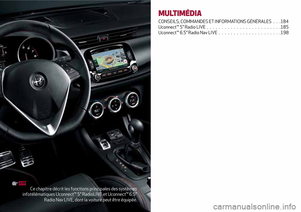 Alfa Romeo Giulietta 2017 Manuel du propriétaire (in French) Ce chapitre décrit les fonctions principales des systèmes
infotélématiques Uconnect™ 5" RadioLIVE et Uconnect™ 6.5"
Radio Nav LIVE, dont la voiture peut être équipée.
MULTIMÉDIA
CONSEILS, Alfa Romeo Giulietta 2017 Manuel du propriétaire (in French) Ce chapitre décrit les fonctions principales des systèmes
infotélématiques Uconnect™ 5" RadioLIVE et Uconnect™ 6.5"
Radio Nav LIVE, dont la voiture peut être équipée.
MULTIMÉDIA
CONSEILS,
