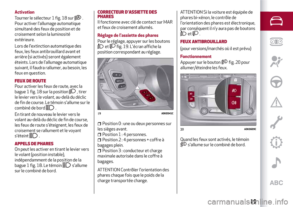 Alfa Romeo Giulietta 2017 Manuel du propriétaire (in French) Activation
Tourner le sélecteur 1 fig. 18 sur
.
Pour activer lallumage automatique
simultané des feux de position et de
croisement selon la luminosité
extérieure.
Lors de lextinction automatique Alfa Romeo Giulietta 2017 Manuel du propriétaire (in French) Activation
Tourner le sélecteur 1 fig. 18 sur
.
Pour activer lallumage automatique
simultané des feux de position et de
croisement selon la luminosité
extérieure.
Lors de lextinction automatique
