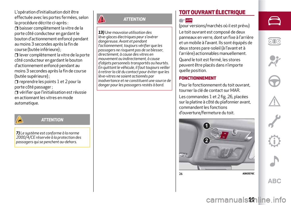 Alfa Romeo Giulietta 2017 Manuel du propriétaire (in French) Lopération dinitialisation doit être
effectuée avec les portes fermées, selon
la procédure décrite ci-après :
baisser complètement la vitre de la
porte côté conducteur en gardant le
bouton Alfa Romeo Giulietta 2017 Manuel du propriétaire (in French) Lopération dinitialisation doit être
effectuée avec les portes fermées, selon
la procédure décrite ci-après :
baisser complètement la vitre de la
porte côté conducteur en gardant le
bouton
