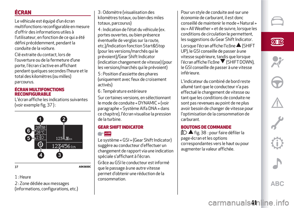 Alfa Romeo Giulietta 2017 Manuel du propriétaire (in French) ÉCRAN
Le véhicule est équipé dun écran
multifonctions reconfigurable en mesure
doffrir des informations utiles à
lutilisateur, en fonction de ce qui a été
défini précédemment, pendant la Alfa Romeo Giulietta 2017 Manuel du propriétaire (in French) ÉCRAN
Le véhicule est équipé dun écran
multifonctions reconfigurable en mesure
doffrir des informations utiles à
lutilisateur, en fonction de ce qui a été
défini précédemment, pendant la
