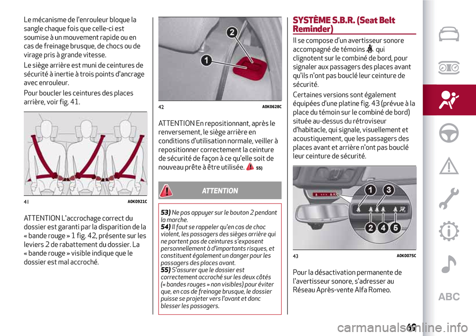 Alfa Romeo Giulietta 2017  Manuel du propriétaire (in French) Le mécanisme de lenrouleur bloque la
sangle chaque fois que celle-ci est
soumise à un mouvement rapide ou en
cas de freinage brusque, de chocs ou de
virage pris à grande vitesse.
Le siège arrièr