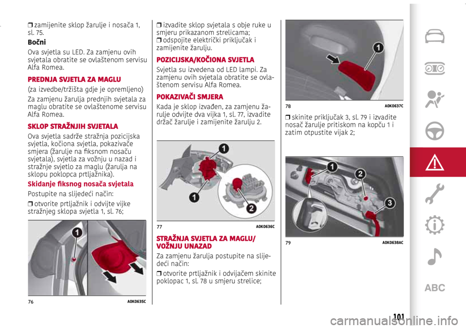 Alfa Romeo Giulietta 2017 Vodič za korisnike (in Croatian) 76A0K0635C
77A0K0636C
78A0K0637C
79A0K0638AC
76A0K0635C
77A0K0636C
78A0K0637C
79A0K0638AC
❒ zamijenite sklop žarulje i nosača 1,
sl. 75.
Bočni
Ova svjetla su LED. Za zamjenu ovih
svjetala obr Alfa Romeo Giulietta 2017 Vodič za korisnike (in Croatian) 76A0K0635C
77A0K0636C
78A0K0637C
79A0K0638AC
76A0K0635C
77A0K0636C
78A0K0637C
79A0K0638AC
❒ zamijenite sklop žarulje i nosača 1,
sl. 75.
Bočni
Ova svjetla su LED. Za zamjenu ovih
svjetala obr