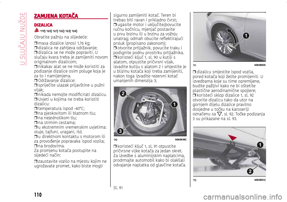 Alfa Romeo Giulietta 2017 Vodič za korisnike (in Croatian) 90A0K0649C
91A0K0650C
92A0K0651C
ZAMJENA KOTAČA
DIZALICA
119) 120) 121) 122) 123) 124)
Obratite pažnju na slijedeće:
❒ masa dizalice iznosi 1,76 kg;
❒ dizalica ne zahtjeva održavanje;
Alfa Romeo Giulietta 2017 Vodič za korisnike (in Croatian) 90A0K0649C
91A0K0650C
92A0K0651C
ZAMJENA KOTAČA
DIZALICA
119) 120) 121) 122) 123) 124)
Obratite pažnju na slijedeće:
❒ masa dizalice iznosi 1,76 kg;
❒ dizalica ne zahtjeva održavanje;