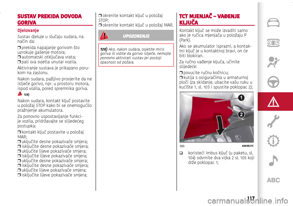 Alfa Romeo Giulietta 2017 Vodič za korisnike (in Croatian) 103A0K0527C
SUSTAV PREKIDA DOVODA
GORIVA
Djelovanje
Sustav djeluje u slučaju sudara, na
način da:
❒ prekida napajanje gorivom što
uzrokuje gašenje motora;
❒ automatski otključava vrata; Alfa Romeo Giulietta 2017 Vodič za korisnike (in Croatian) 103A0K0527C
SUSTAV PREKIDA DOVODA
GORIVA
Djelovanje
Sustav djeluje u slučaju sudara, na
način da:
❒ prekida napajanje gorivom što
uzrokuje gašenje motora;
❒ automatski otključava vrata;