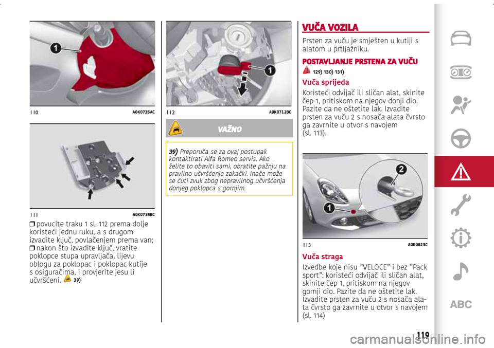 Alfa Romeo Giulietta 2017 Vodič za korisnike (in Croatian) 110A0K0735AC
111A0K0735BC
112A0K0712BC
113A0K0623C
❒ povucite traku 1 sl. 112 prema dolje
koristeći jednu ruku, a s drugom
izvadite ključ, povlačenjem prema van;
❒ nakon što izvadite klj Alfa Romeo Giulietta 2017 Vodič za korisnike (in Croatian) 110A0K0735AC
111A0K0735BC
112A0K0712BC
113A0K0623C
❒ povucite traku 1 sl. 112 prema dolje
koristeći jednu ruku, a s drugom
izvadite ključ, povlačenjem prema van;
❒ nakon što izvadite klj
