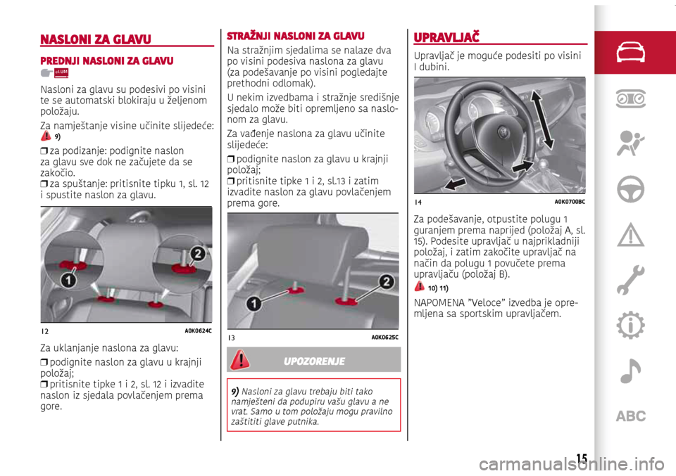 Alfa Romeo Giulietta 2017 Vodič za korisnike (in Croatian) 12A0K0624C
13A0K0625C
14A0K0700BC
12A0K0624C
13A0K0625C
14A0K0700BC
12A0K0624C
13A0K0625C
14A0K0700BC
NASLONI ZA GLAVU
PREDNJI NASLONI ZA GLAVU
Nasloni za glavu su podesivi po visini
te se automatski Alfa Romeo Giulietta 2017 Vodič za korisnike (in Croatian) 12A0K0624C
13A0K0625C
14A0K0700BC
12A0K0624C
13A0K0625C
14A0K0700BC
12A0K0624C
13A0K0625C
14A0K0700BC
NASLONI ZA GLAVU
PREDNJI NASLONI ZA GLAVU
Nasloni za glavu su podesivi po visini
te se automatski
