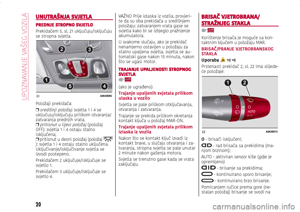 Alfa Romeo Giulietta 2017 Vodič za korisnike (in Croatian) 21A0K0805C
22A0K0557C
21A0K0805C
22A0K0557C
UNUTRAŠNJA SVJETLA
PREDNJE STROPNO SVJETLO
Prekidačem 5, sl. 21 uključuju/isključuju
se stropna svjetla.
Položaji prekidača:
❒
središnji položaj Alfa Romeo Giulietta 2017 Vodič za korisnike (in Croatian) 21A0K0805C
22A0K0557C
21A0K0805C
22A0K0557C
UNUTRAŠNJA SVJETLA
PREDNJE STROPNO SVJETLO
Prekidačem 5, sl. 21 uključuju/isključuju
se stropna svjetla.
Položaji prekidača:
❒
središnji položaj