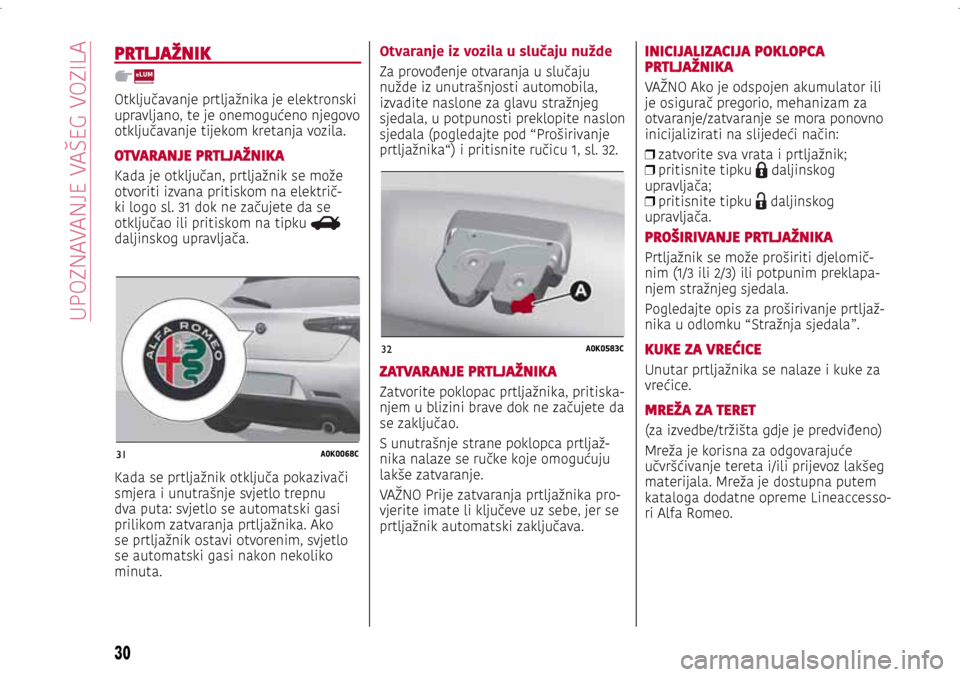 Alfa Romeo Giulietta 2017 Vodič za korisnike (in Croatian) 31A0K0068C
32A0K0583C
PRTLJAŽNIK
Otključavanje prtljažnika je elektronski
upravljano, te je onemogućeno njegovo
otključavanje tijekom kretanja vozila.
OTVARANJE PRTLJAŽNIKA
Kada je otključan, Alfa Romeo Giulietta 2017 Vodič za korisnike (in Croatian) 31A0K0068C
32A0K0583C
PRTLJAŽNIK
Otključavanje prtljažnika je elektronski
upravljano, te je onemogućeno njegovo
otključavanje tijekom kretanja vozila.
OTVARANJE PRTLJAŽNIKA
Kada je otključan,