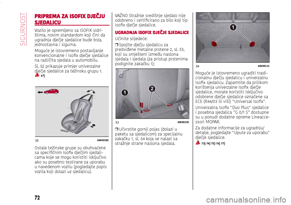 Alfa Romeo Giulietta 2017 Vodič za korisnike (in Croatian) 52A0K0018C
53A0K0510C
54A0K0511C
PRIPREMA ZA ISOFIX DJEČJU
SJEDALICU
Vozilo je opremljeno sa ISOFIX sidri-štima, novim standardom koji čini da
ugradnja dječje sjedalice bude brza,
jednostavna i Alfa Romeo Giulietta 2017 Vodič za korisnike (in Croatian) 52A0K0018C
53A0K0510C
54A0K0511C
PRIPREMA ZA ISOFIX DJEČJU
SJEDALICU
Vozilo je opremljeno sa ISOFIX sidri-štima, novim standardom koji čini da
ugradnja dječje sjedalice bude brza,
jednostavna i