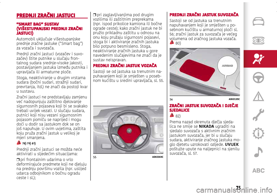 Alfa Romeo Giulietta 2017 Vodič za korisnike (in Croatian) 55A0K0364C
56A0K0135C
55A0K0364C
56A0K0135C
PREDNJI ZRAČNI JASTUCI
“SMART BAG“ SUSTAV (VIŠESTUPANJSKI PREDNJI ZRAČNI JASTUCI)
Automobil uključuje višestupanjske
prednje zračne jastuke (”S Alfa Romeo Giulietta 2017 Vodič za korisnike (in Croatian) 55A0K0364C
56A0K0135C
55A0K0364C
56A0K0135C
PREDNJI ZRAČNI JASTUCI
“SMART BAG“ SUSTAV (VIŠESTUPANJSKI PREDNJI ZRAČNI JASTUCI)
Automobil uključuje višestupanjske
prednje zračne jastuke (”S