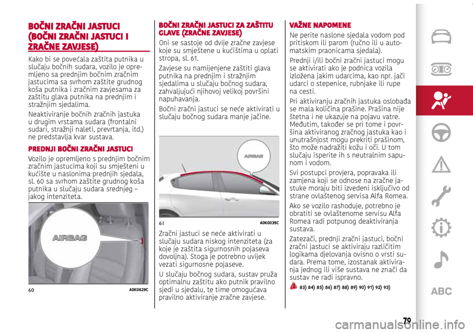 Alfa Romeo Giulietta 2017 Vodič za korisnike (in Croatian) 60A0K0629C
61A0K0035C
BOČNI ZRAČNI JASTUCI
(BOČNI ZRAČNI JASTUCI I
ZRAČNE ZAVJESE)
Kako bi se povećala zaštita putnika u
slučaju bočnih sudara, vozilo je opre-mljeno sa prednjim bočnim zr Alfa Romeo Giulietta 2017 Vodič za korisnike (in Croatian) 60A0K0629C
61A0K0035C
BOČNI ZRAČNI JASTUCI
(BOČNI ZRAČNI JASTUCI I
ZRAČNE ZAVJESE)
Kako bi se povećala zaštita putnika u
slučaju bočnih sudara, vozilo je opre-mljeno sa prednjim bočnim zr