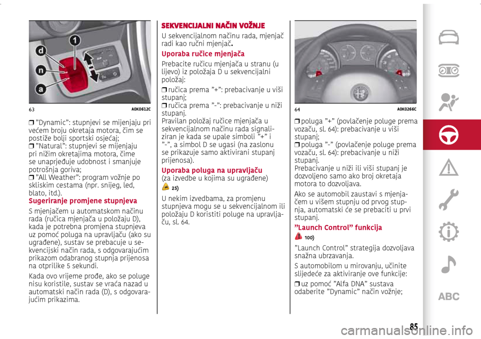 Alfa Romeo Giulietta 2017 Vodič za korisnike (in Croatian) 63A0K0612C64A0K0266C
❒ ”Dynamic”: stupnjevi se mijenjaju pri
većem broju okretaja motora, čim se
postiže bolji sportski osjećaj;
❒ ”Natural”: stupnjevi se mijenjaju
pri nižim o Alfa Romeo Giulietta 2017 Vodič za korisnike (in Croatian) 63A0K0612C64A0K0266C
❒ ”Dynamic”: stupnjevi se mijenjaju pri
većem broju okretaja motora, čim se
postiže bolji sportski osjećaj;
❒ ”Natural”: stupnjevi se mijenjaju
pri nižim o