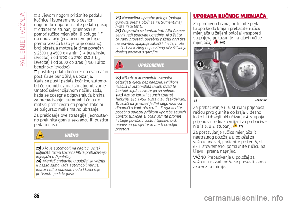 Alfa Romeo Giulietta 2017 Vodič za korisnike (in Croatian) 65A0K0616C
❒ s lijevom nogom pritisnite pedalu
kočnice i istovremeno s desnom
nogom do kraja pritisnite pedalu gasa;
❒ odaberite stupanj prijenosa uz
pomoć ručice mjenjača ili poluge Alfa Romeo Giulietta 2017 Vodič za korisnike (in Croatian) 65A0K0616C
❒ s lijevom nogom pritisnite pedalu
kočnice i istovremeno s desnom
nogom do kraja pritisnite pedalu gasa;
❒ odaberite stupanj prijenosa uz
pomoć ručice mjenjača ili poluge