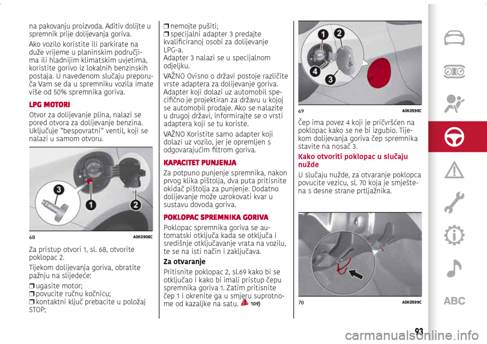 Alfa Romeo Giulietta 2017  Vodič za korisnike (in Croatian) 68A0K0906C
69A0K0598C
70A0K0599C
na pakovanju proizvoda. Aditiv dolijte u 
spremnik prije dolijevanja goriva.
Ako vozilo koristite ili parkirate na 
duže vrijeme u planinskim područji
-ma ili hladni